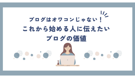 ブログはオワコンじゃない！これから始める人に伝えたいブログの価値