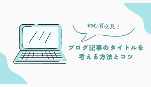 初心者必見！ブログ記事のタイトルを考える方法とコツ